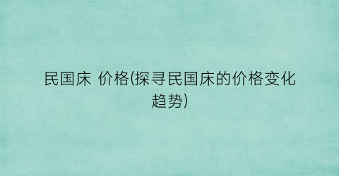 民国床 价格(探寻民国床的价格变化趋势)